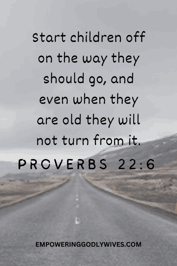 Empowering Godly Wives Proverbs 22:6 Start children off on the way they should go, and even when they are old they will not turn from it. 