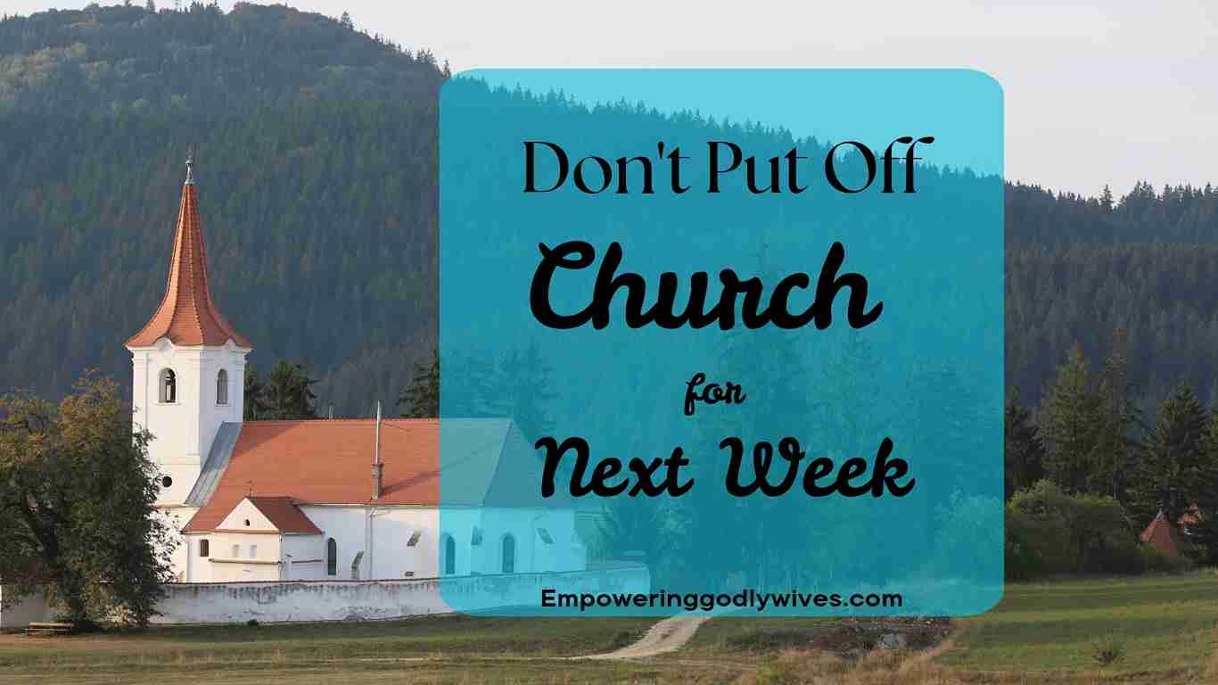 Don’t Put Off Church for Next Week