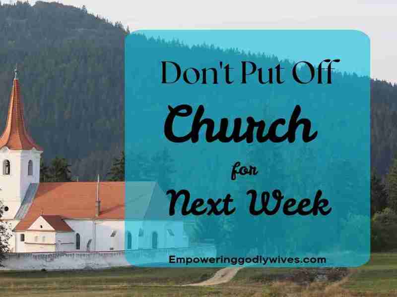 Don’t Put Off Church for Next&nbsp;Week